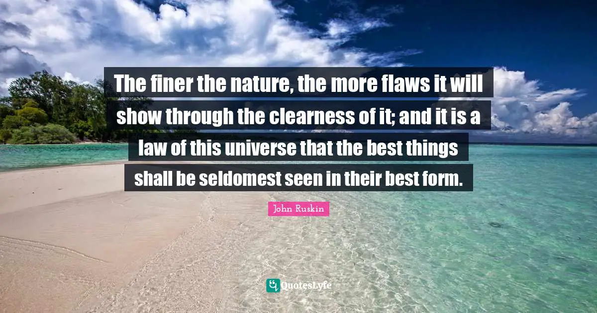Clearness Quotes: "The finer the nature, the more flaws it will show through the clearness of it; and it is a law of this universe that the best things shall be seldomest seen in their best form."