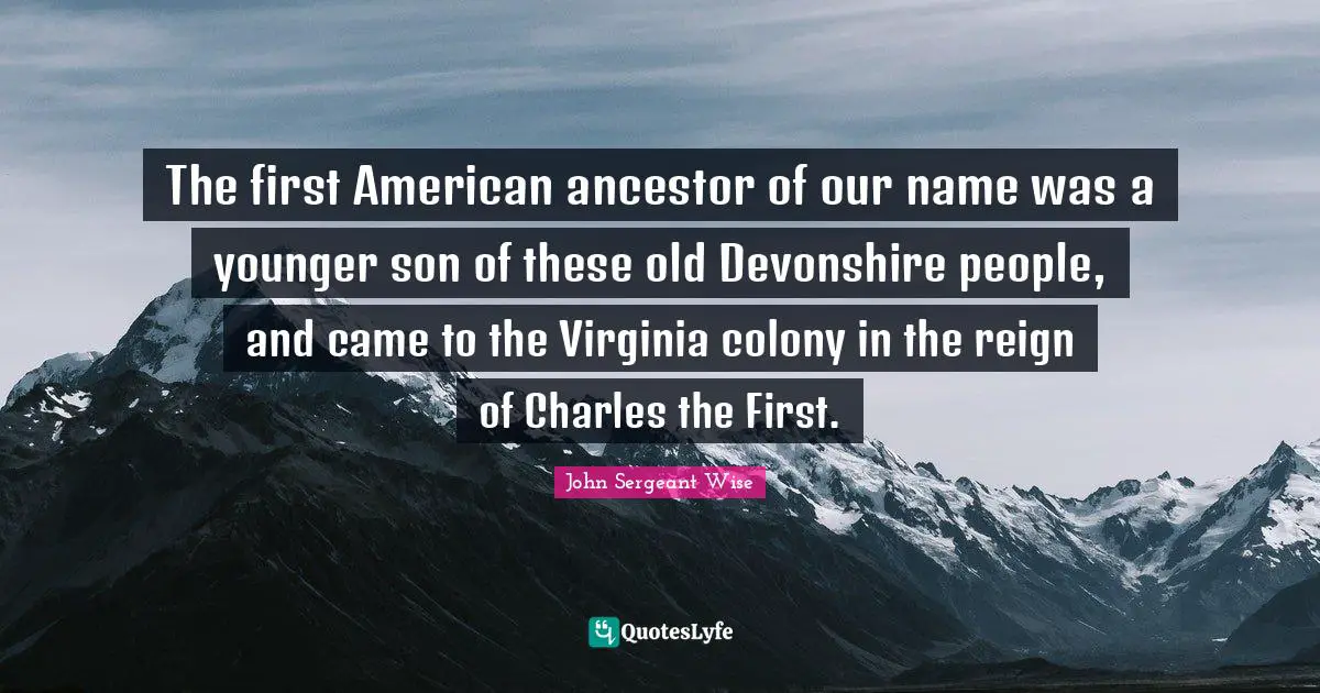 The first American ancestor of our name was a younger son of these old Devonshire people, and came to the Virginia colony in the reign of Charles the First.