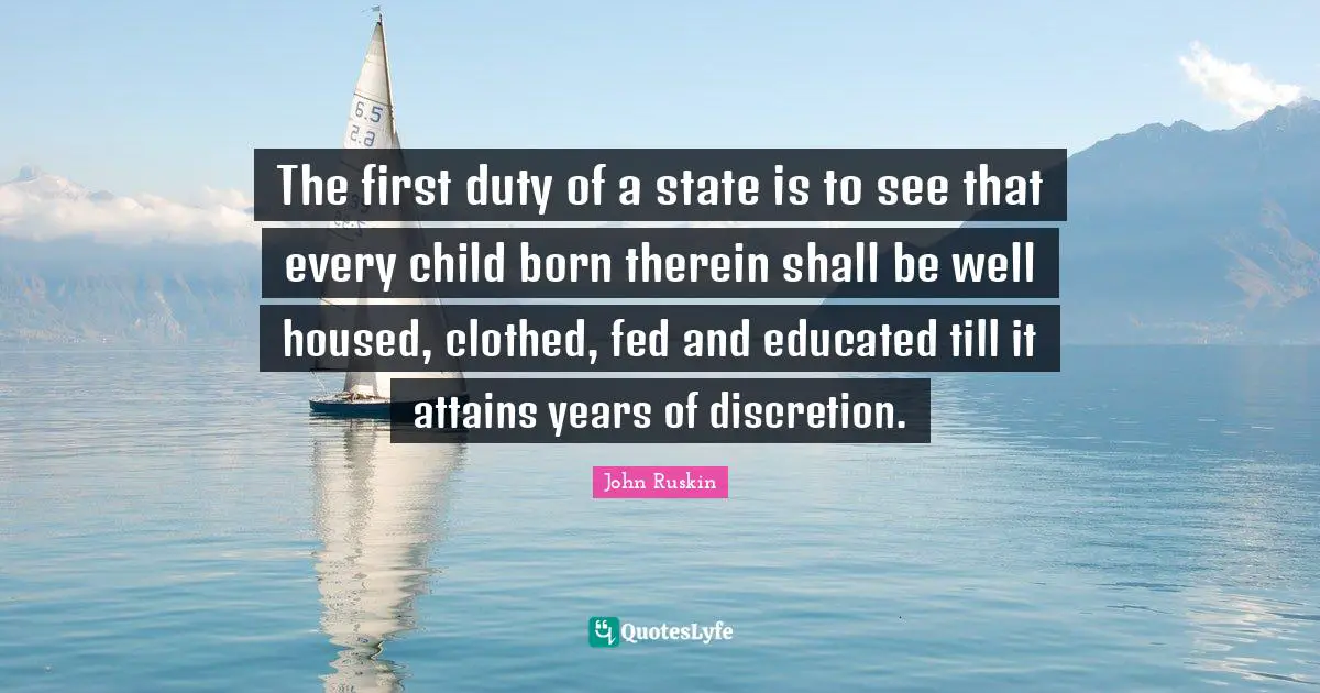 The first duty of a state is to see that every child born therein shall be well housed, clothed, fed and educated till it attains years of discretion.