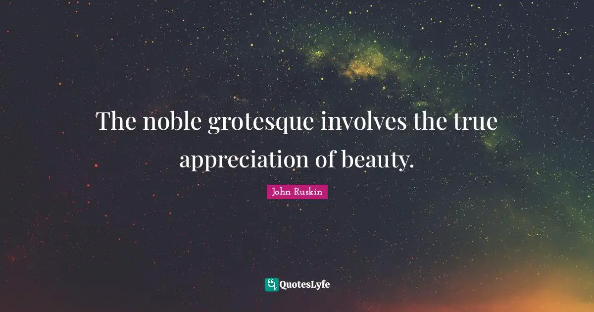 The noble grotesque involves the true appreciation of beauty.