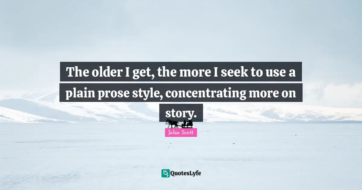 The older I get, the more I seek to use a plain prose style, concentrating more on story.