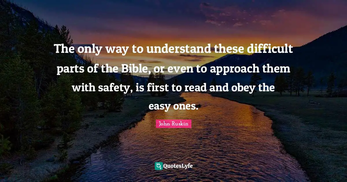 The only way to understand these difficult parts of the Bible, or even to approach them with safety, is first to read and obey the easy ones.