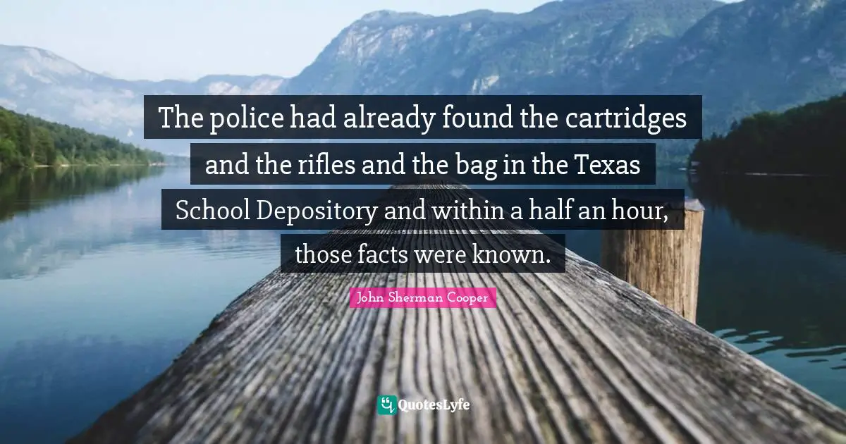 The police had already found the cartridges and the rifles and the bag in the Texas School Depository and within a half an hour, those facts were known.