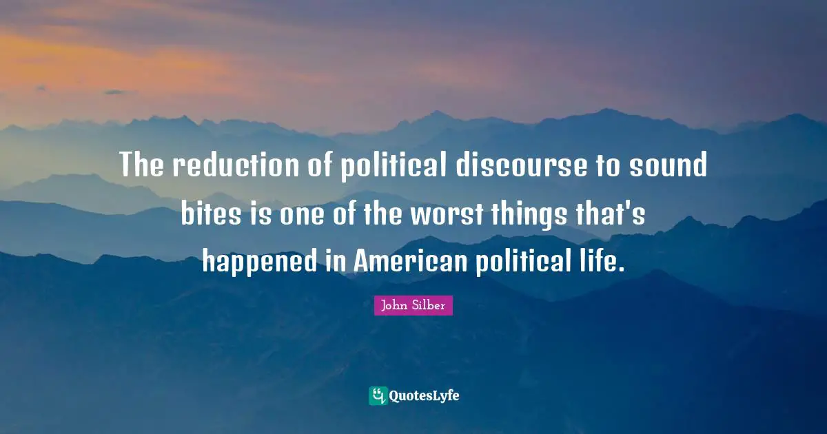 The reduction of political discourse to sound bites is one of the worst things that's happened in American political life.