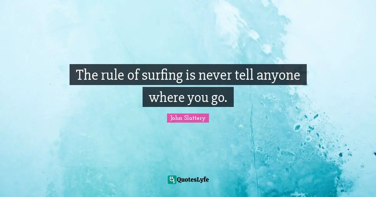 Surfing Quotes: "The rule of surfing is never tell anyone where you go."