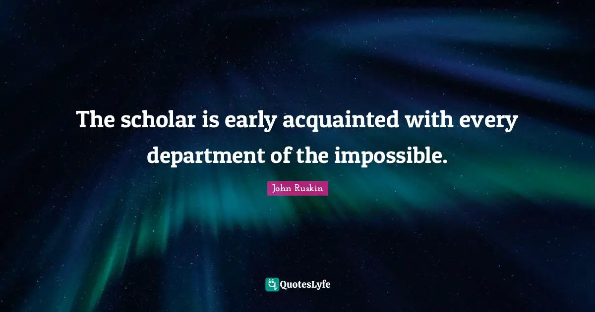 The scholar is early acquainted with every department of the impossible.