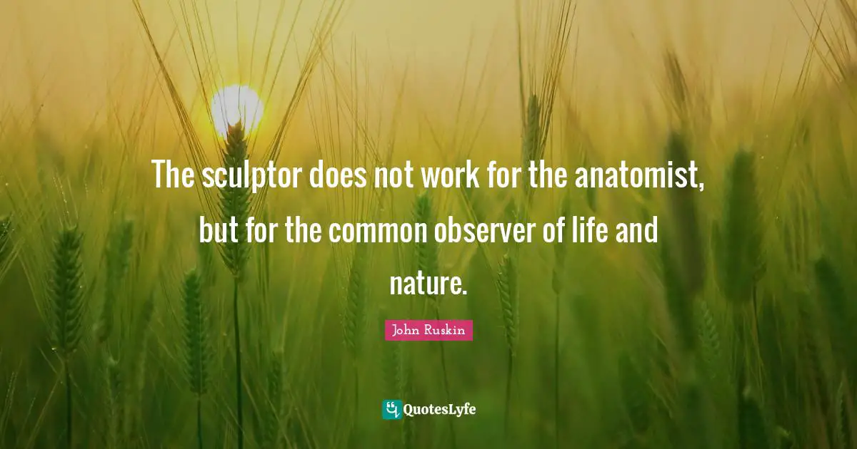 The sculptor does not work for the anatomist, but for the common observer of life and nature.