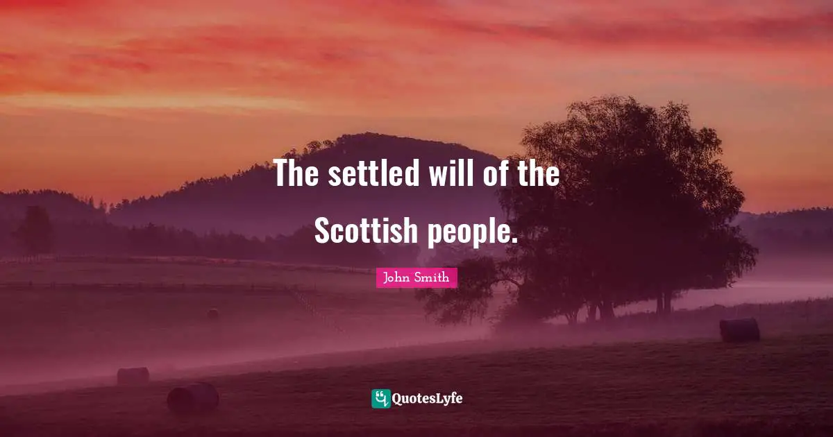 John Smith Quotes: The settled will of the Scottish people.