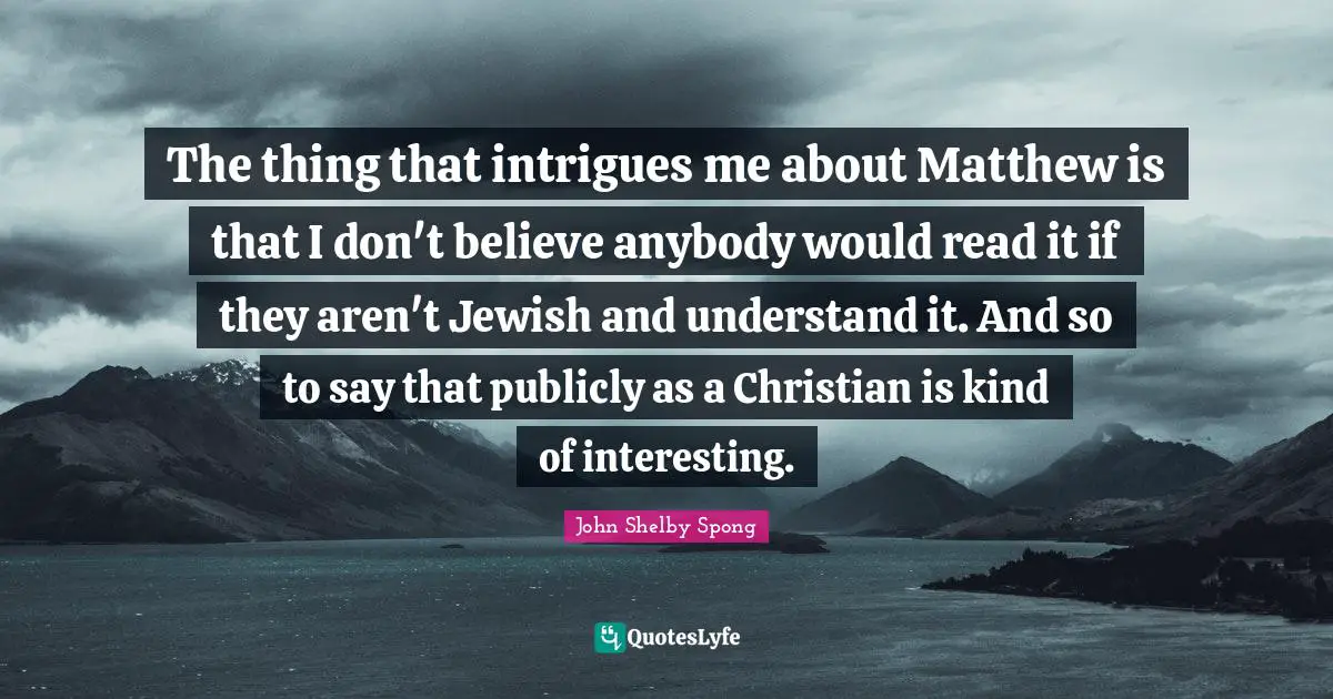 The thing that intrigues me about Matthew is that I don't believe anybody would read it if they aren't Jewish and understand it. And so to say that publicly as a Christian is kind of interesting.