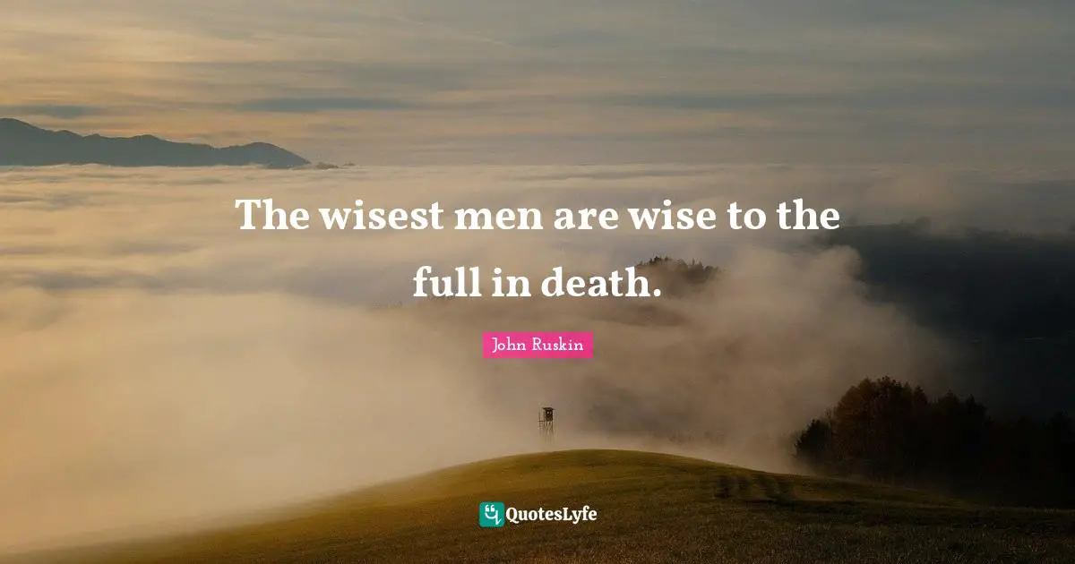 Wisest Man Quotes: "The wisest men are wise to the full in death."