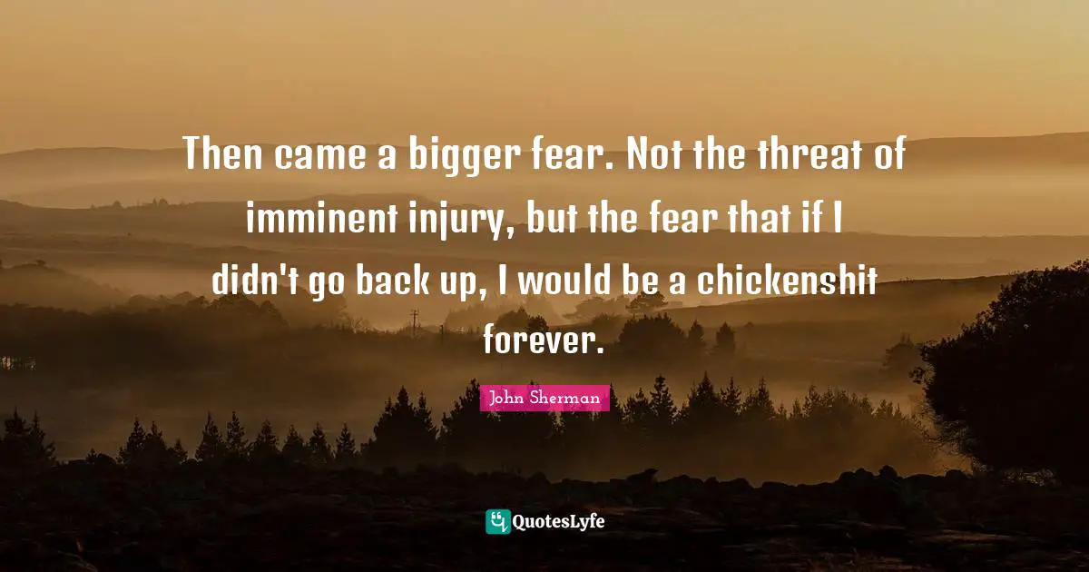 Then came a bigger fear. Not the threat of imminent injury, but the fear that if I didn't go back up, I would be a chickenshit forever.