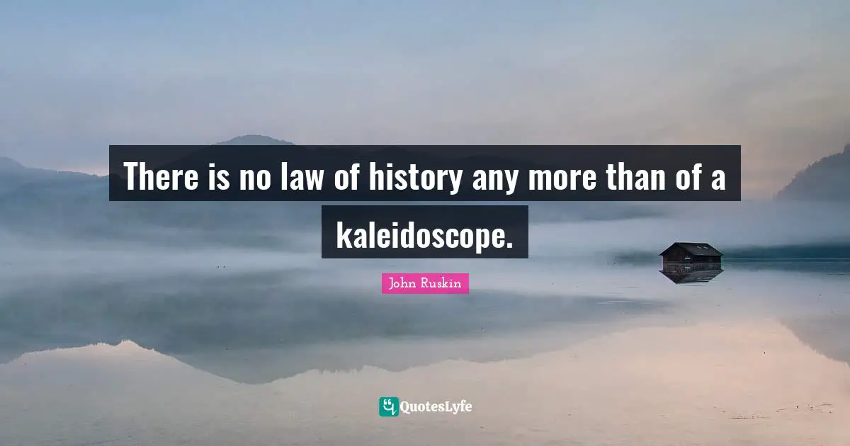 There is no law of history any more than of a kaleidoscope.