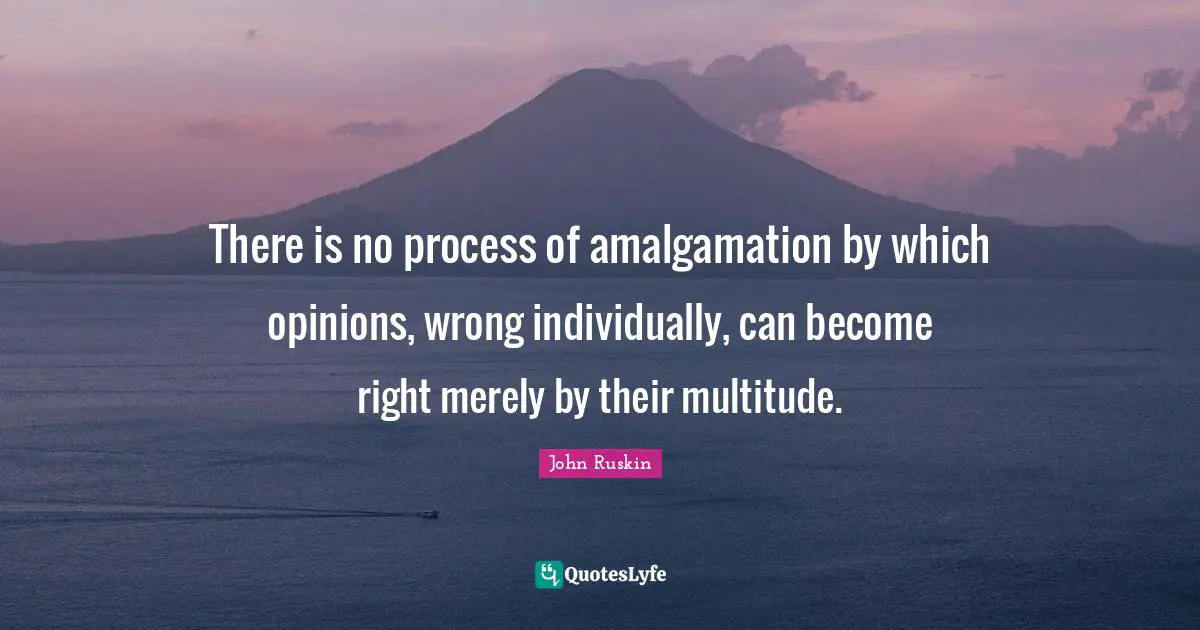 There is no process of amalgamation by which opinions, wrong individually, can become right merely by their multitude.