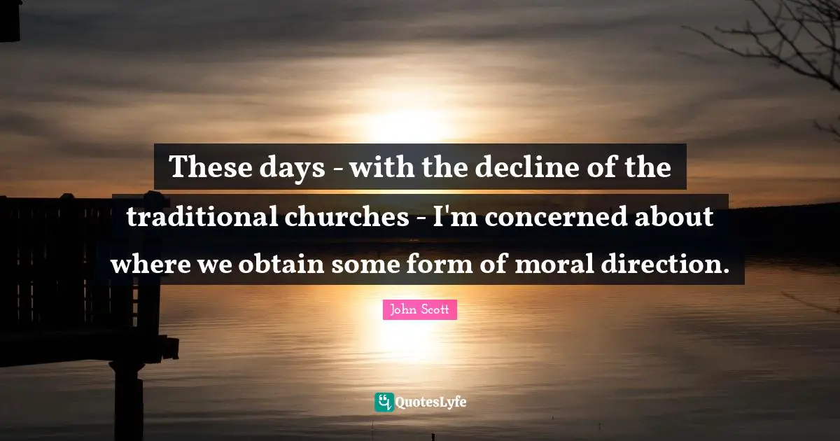 These days - with the decline of the traditional churches - I'm concerned about where we obtain some form of moral direction.