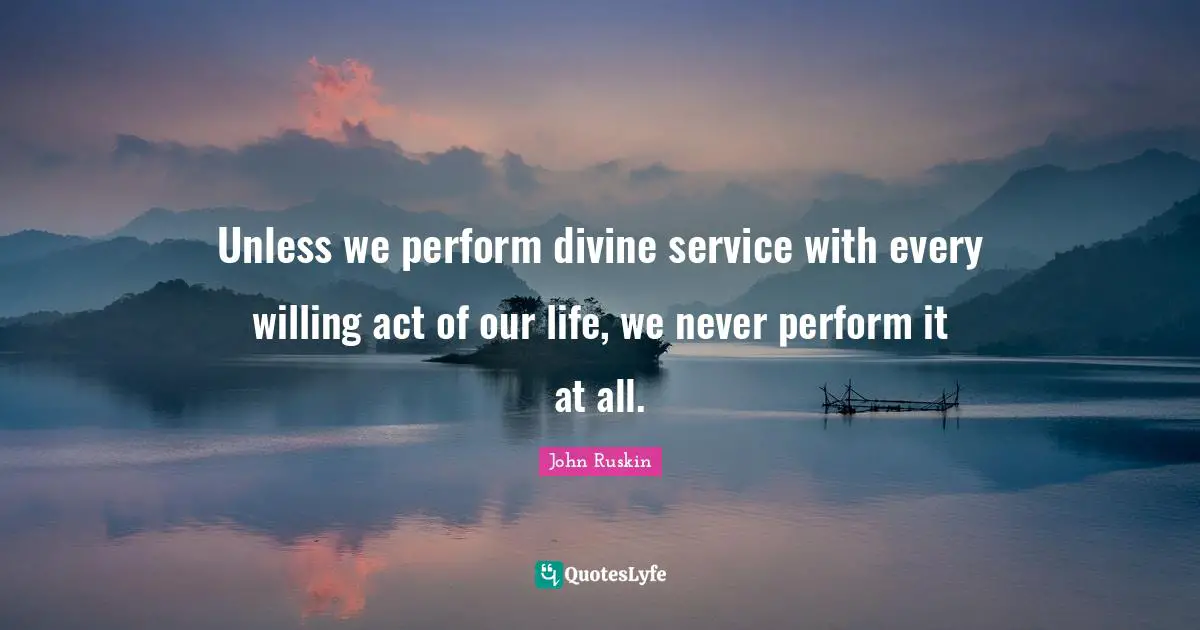 Unless we perform divine service with every willing act of our life, we never perform it at all.