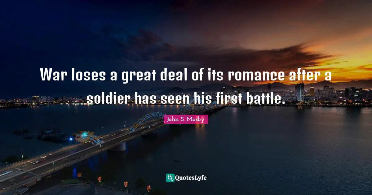 War loses a great deal of its romance after a soldier has seen his first battle.