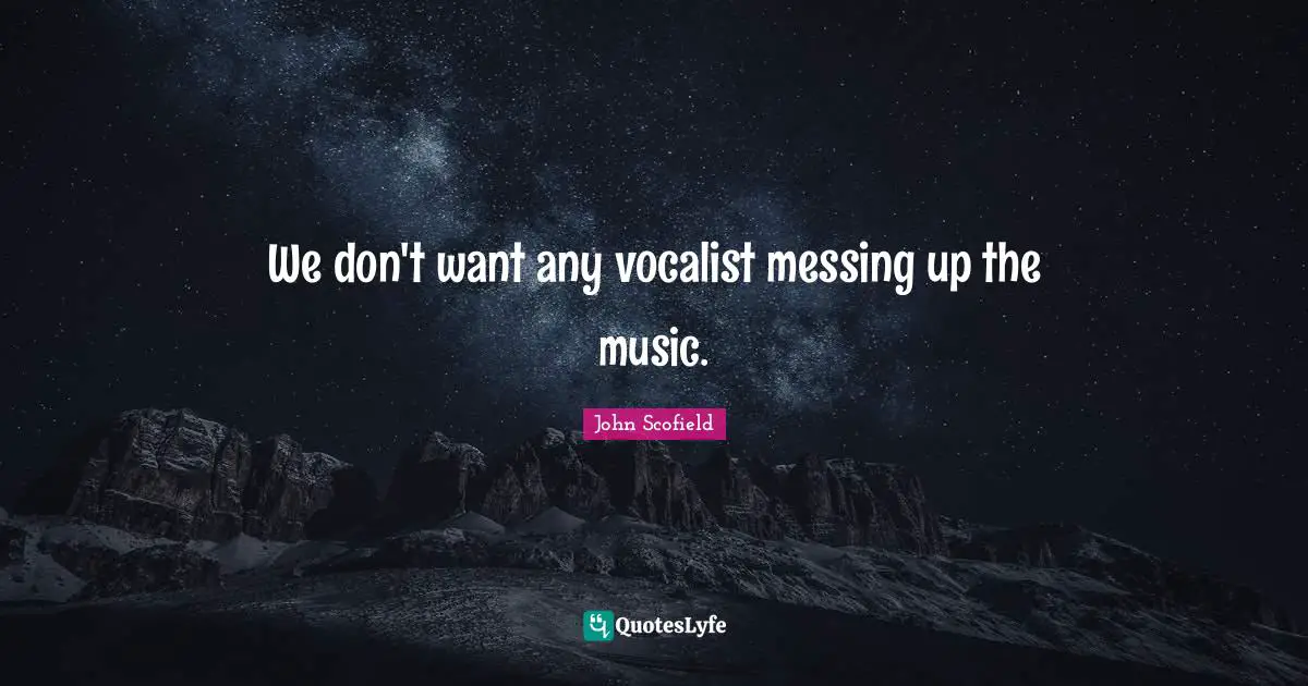 We don't want any vocalist messing up the music.
