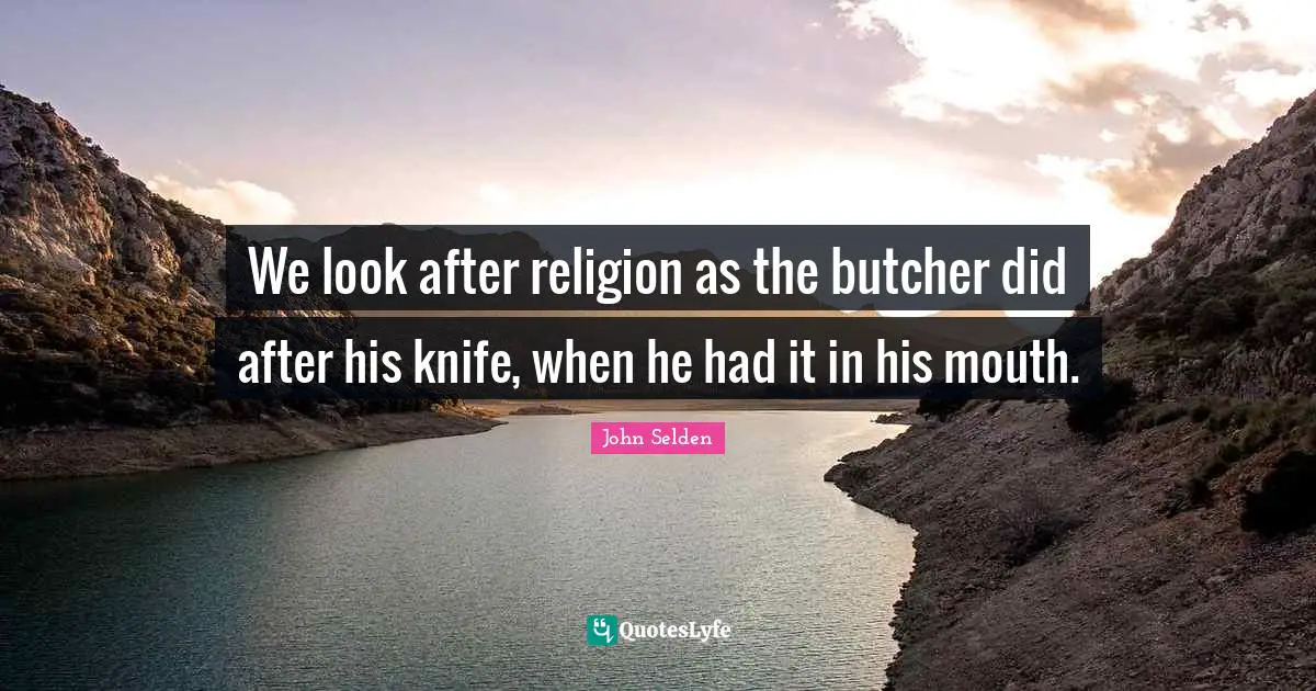 We look after religion as the butcher did after his knife, when he had it in his mouth.