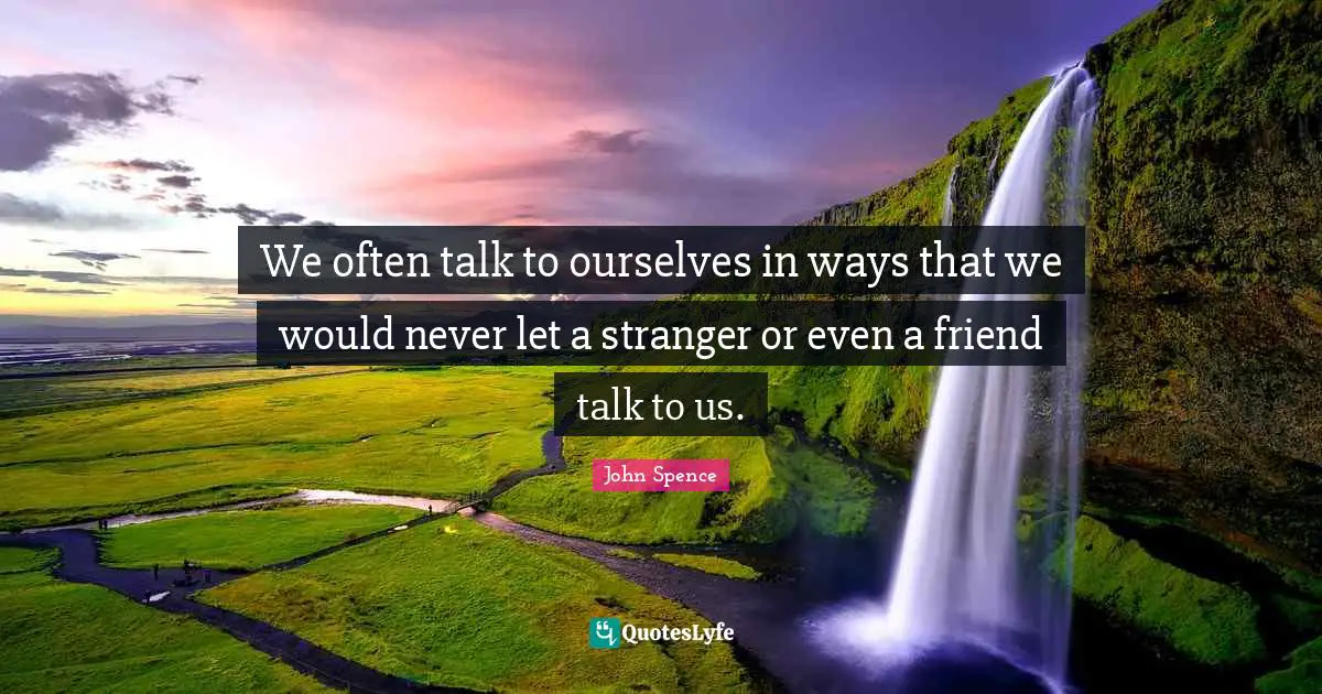 We often talk to ourselves in ways that we would never let a stranger or even a friend talk to us.