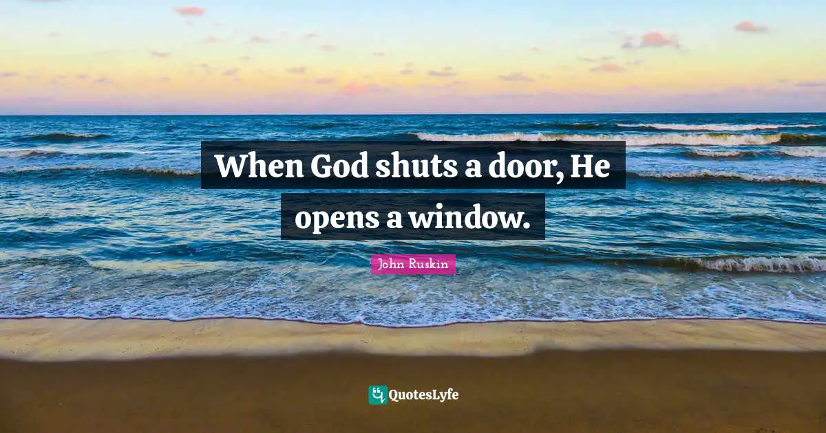 When God shuts a door, He opens a window.