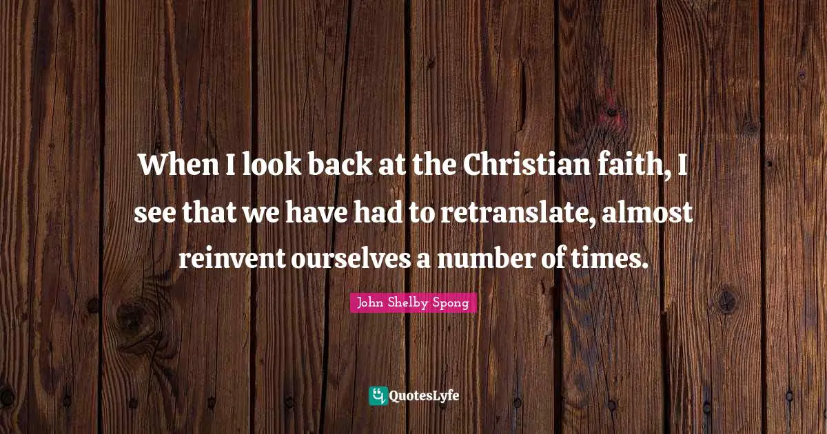When I look back at the Christian faith, I see that we have had to retranslate, almost reinvent ourselves a number of times.