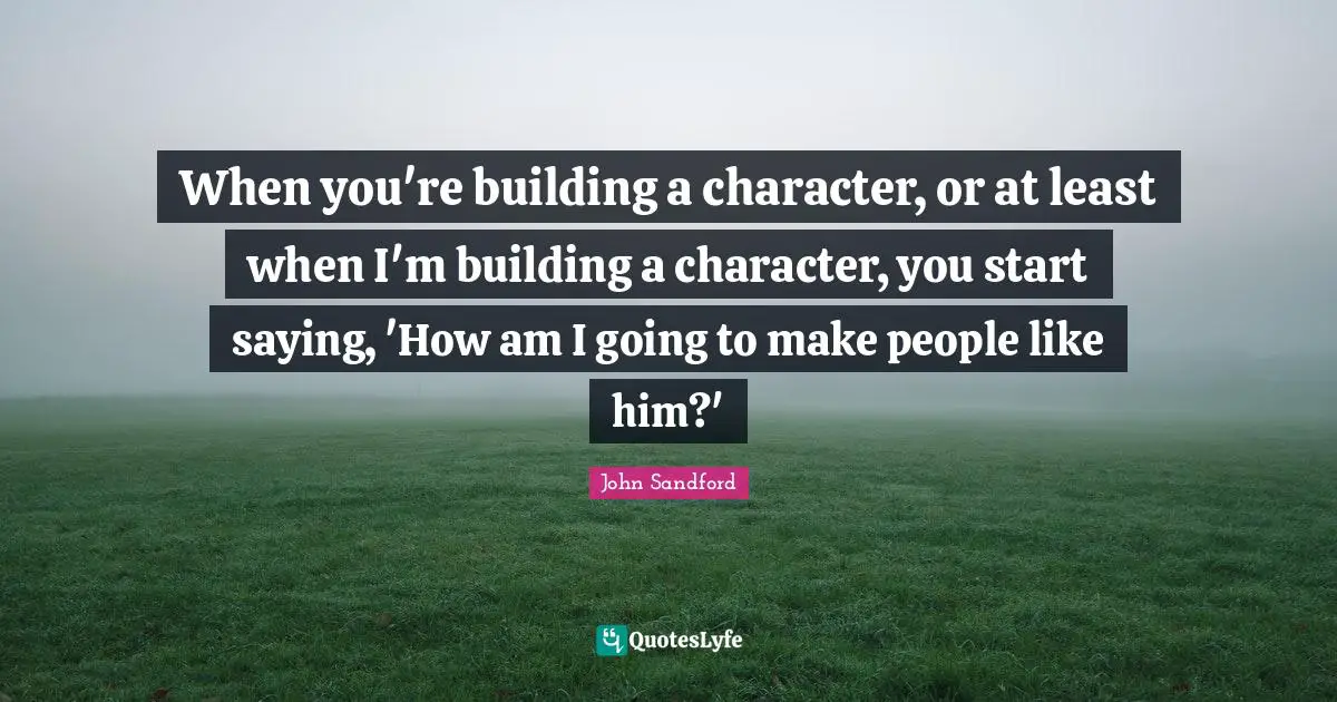 When you're building a character, or at least when I'm building a character, you start saying, 'How am I going to make people like him?'