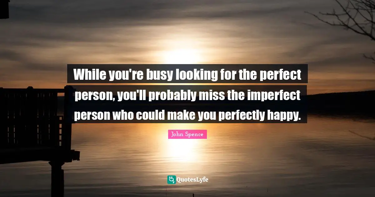 Perfect Person Quotes: "While you're busy looking for the perfect person, you'll probably miss the imperfect person who could make you perfectly happy."