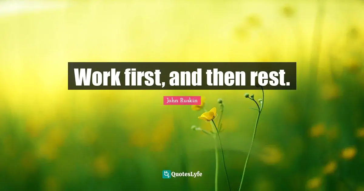 Work first, and then rest.