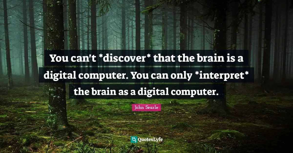You can't *discover* that the brain is a digital computer. You can only *interpret* the brain as a digital computer.