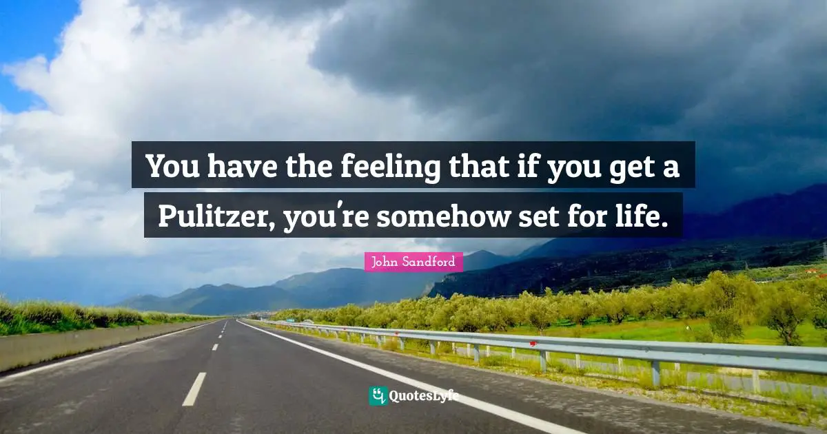 You have the feeling that if you get a Pulitzer, you're somehow set for life.