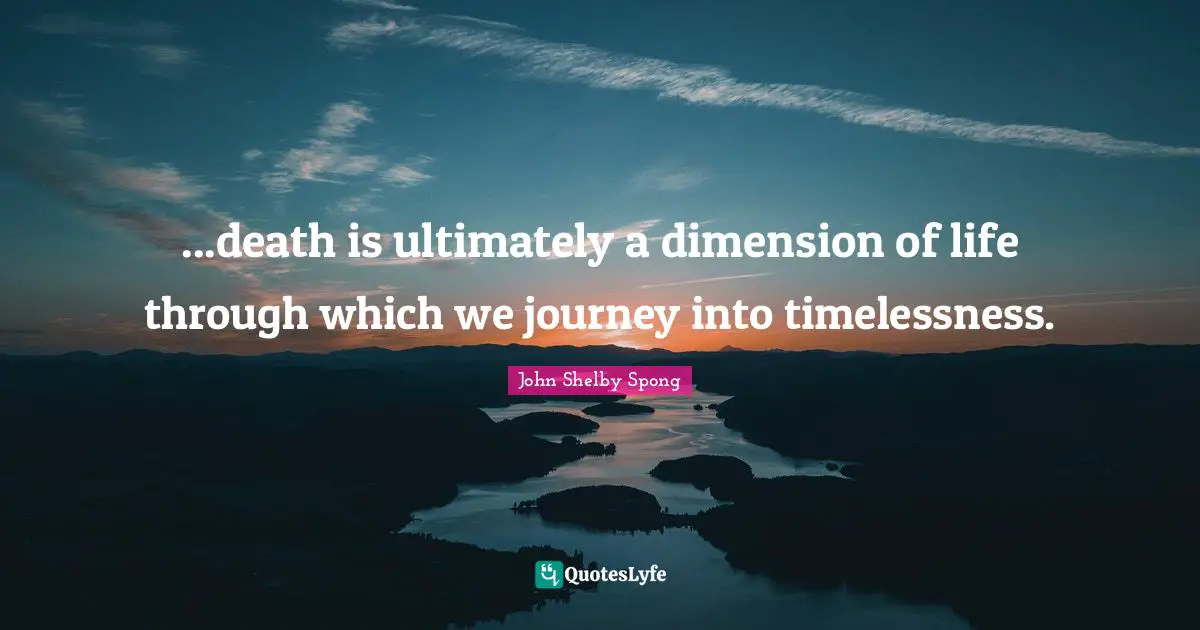 ...death is ultimately a dimension of life through which we journey into timelessness.