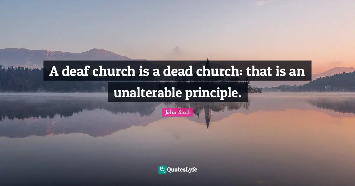 John Stott Quotes: "A deaf church is a dead church: that is an unalterable principle."