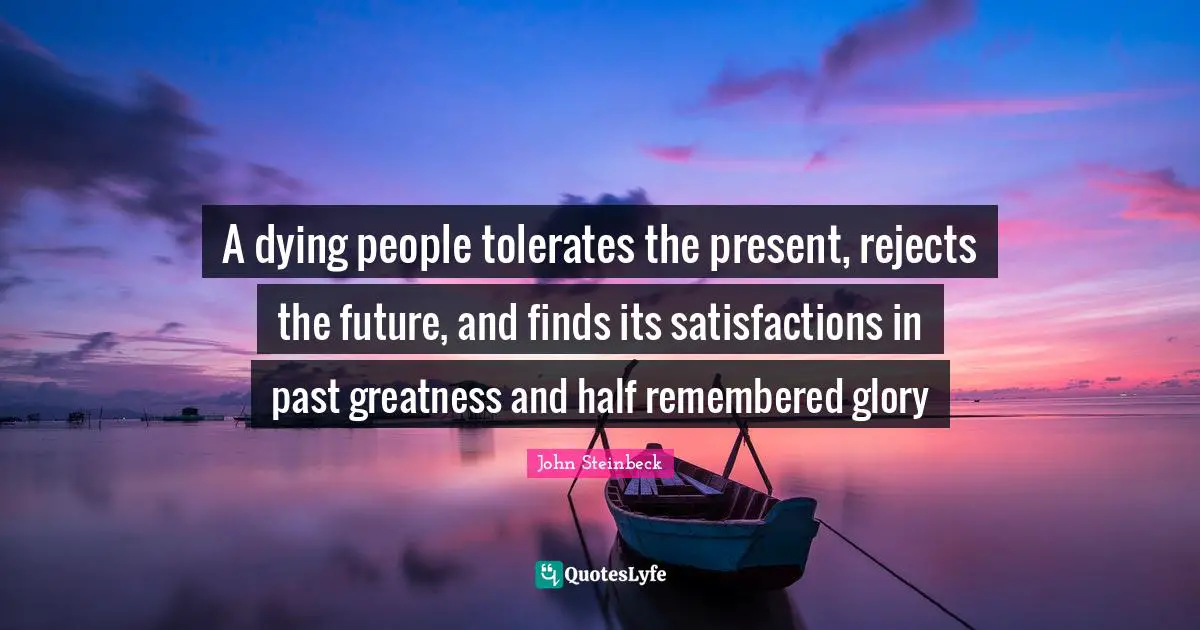 A dying people tolerates the present, rejects the future, and finds its satisfactions in past greatness and half remembered glory