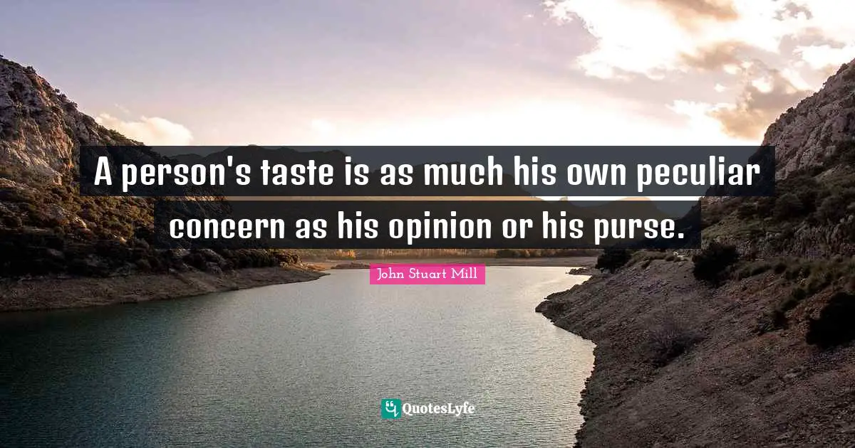 A person's taste is as much his own peculiar concern as his opinion or his purse.