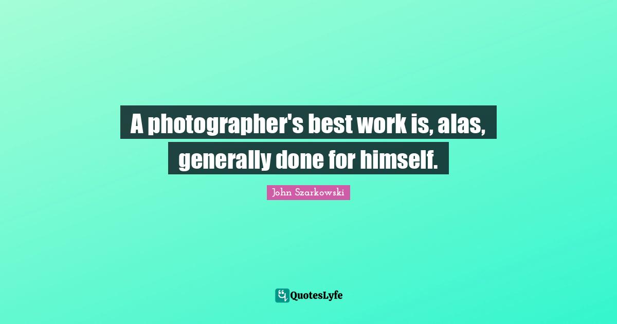 Best Work Quotes: "A photographer's best work is, alas, generally done for himself."