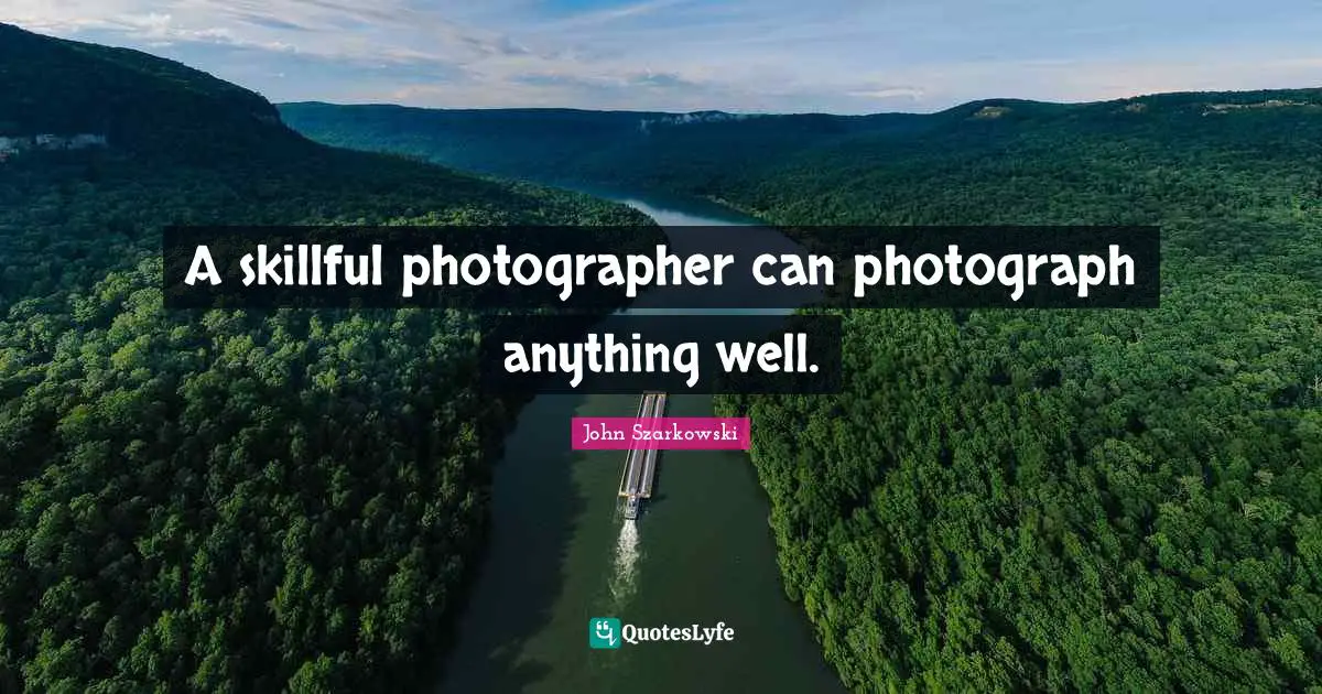 A skillful photographer can photograph anything well.