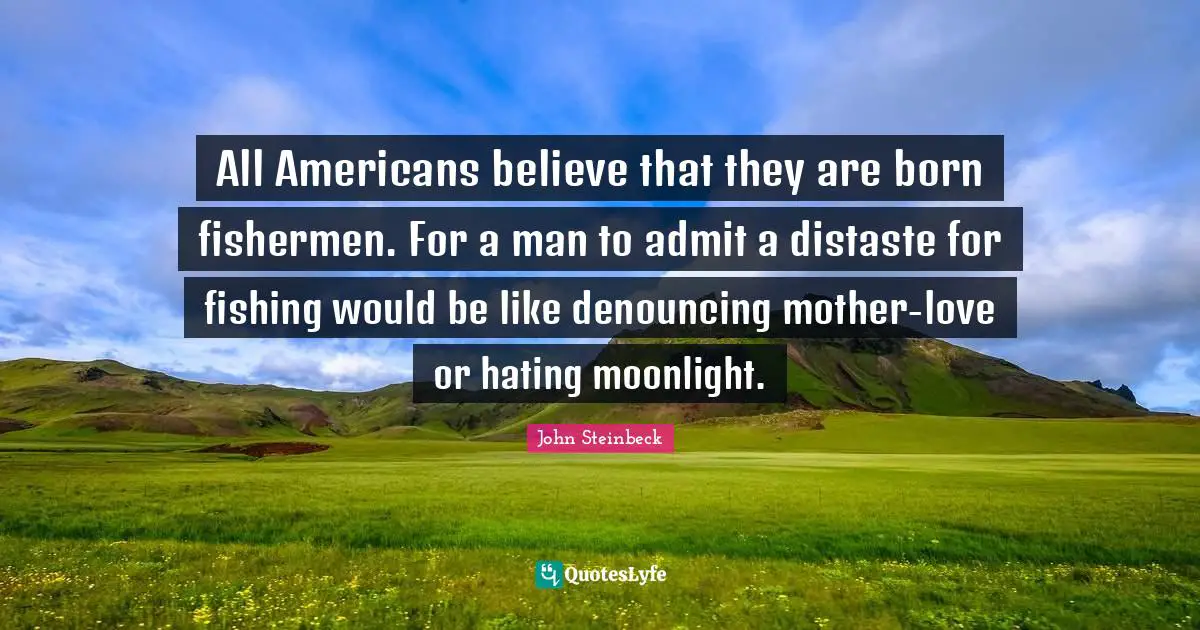 All Americans believe that they are born fishermen. For a man to admit a distaste for fishing would be like denouncing mother-love or hating moonlight.