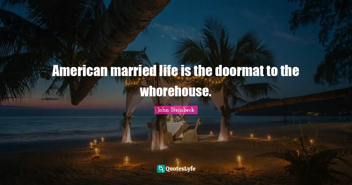 American married life is the doormat to the whorehouse.