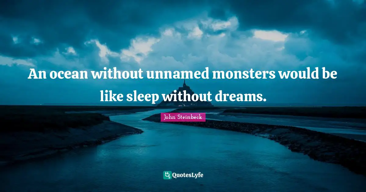 An ocean without unnamed monsters would be like sleep without dreams.