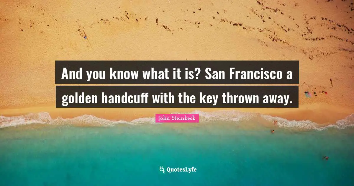 And you know what it is? San Francisco a golden handcuff with the key thrown away.