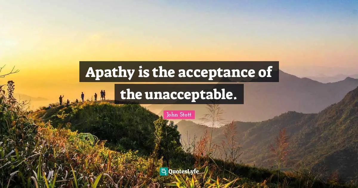 John Stott Quotes: "Apathy is the acceptance of the unacceptable."