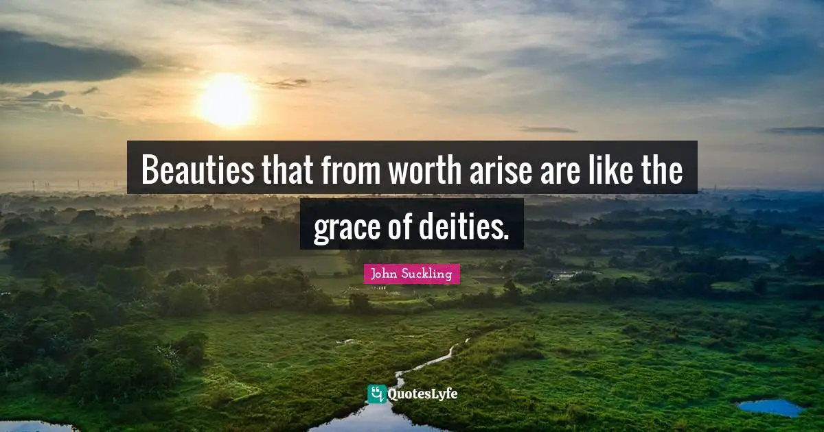 John Suckling Quotes: "Beauties that from worth arise are like the grace of deities."