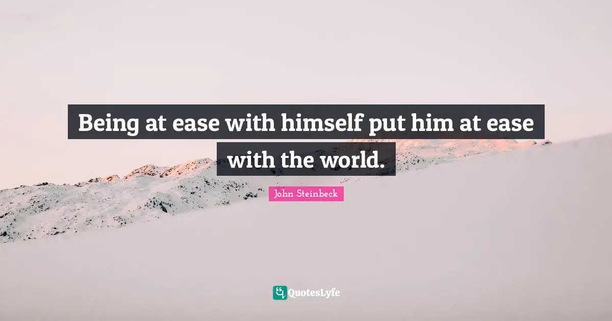 Being at ease with himself put him at ease with the world.