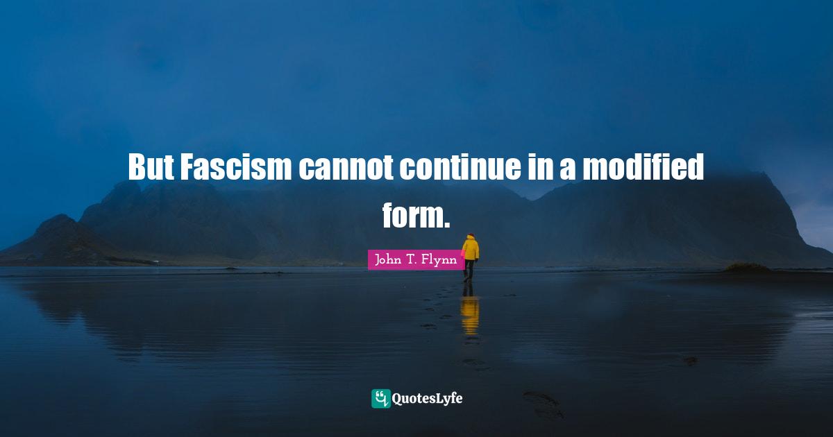 But Fascism cannot continue in a modified form.