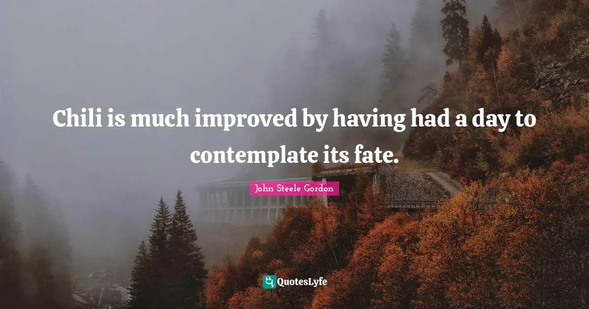 Fate Quotes: "Chili is much improved by having had a day to contemplate its fate."