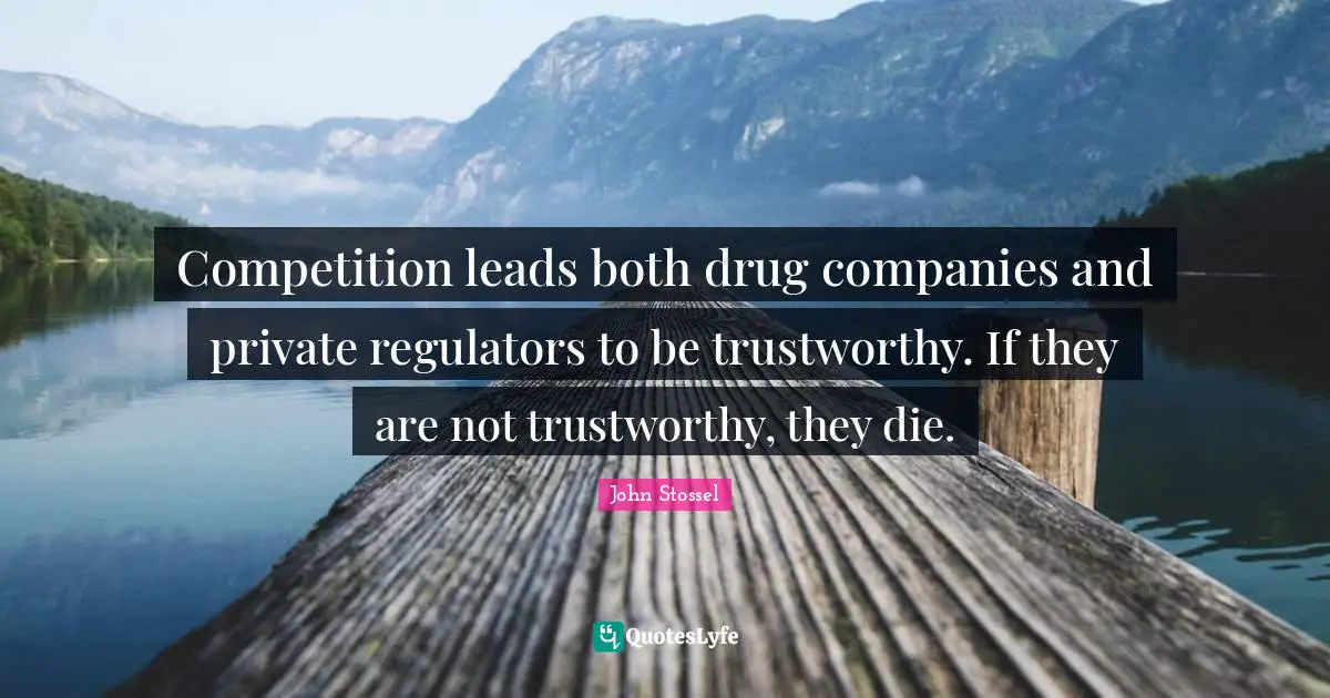 Companies Quotes: "Competition leads both drug companies and private regulators to be trustworthy. If they are not trustworthy, they die."