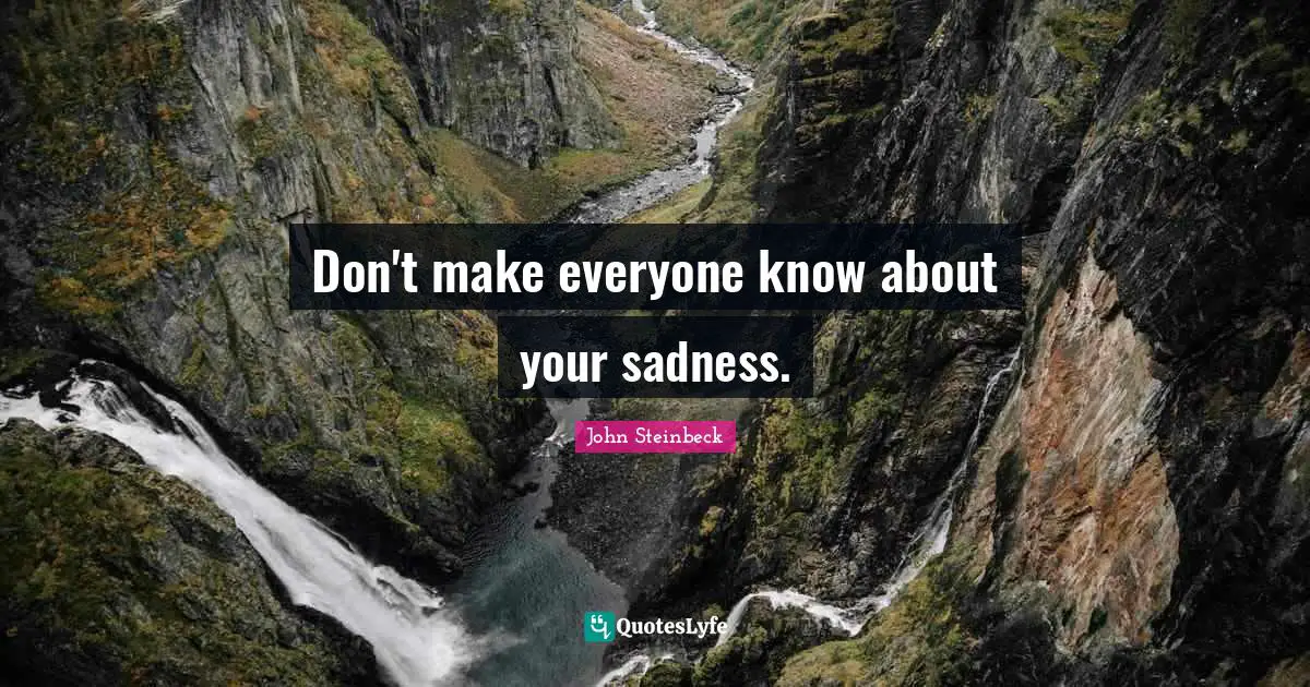 Don't make everyone know about your sadness.