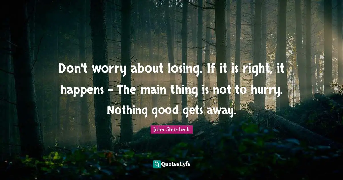 Happens Quotes: "Don't worry about losing. If it is right, it happens - The main thing is not to hurry. Nothing good gets away."
