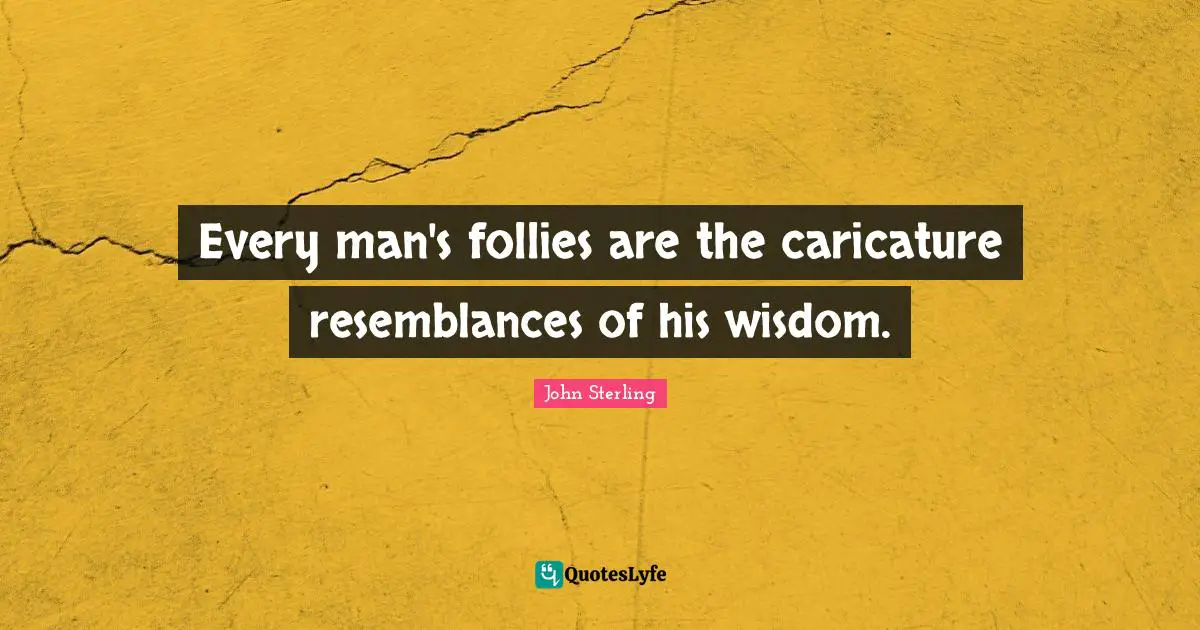Every man's follies are the caricature resemblances of his wisdom.