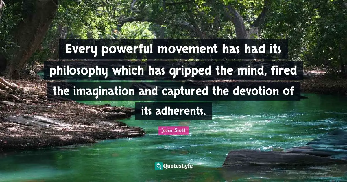 John Stott Quotes: "Every powerful movement has had its philosophy which has gripped the mind, fired the imagination and captured the devotion of its adherents."